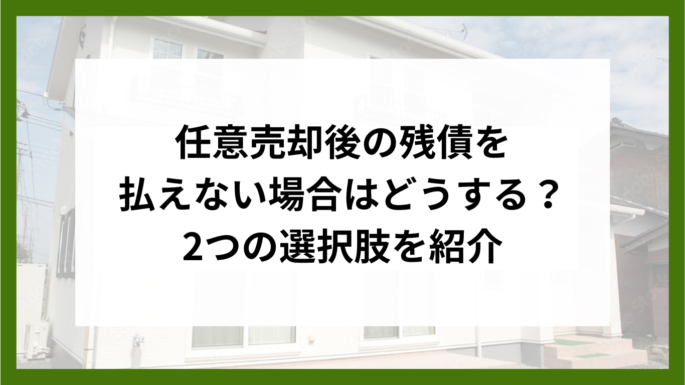 任意売却後の残債を払えない場合はどうする？2つの選択肢を紹介