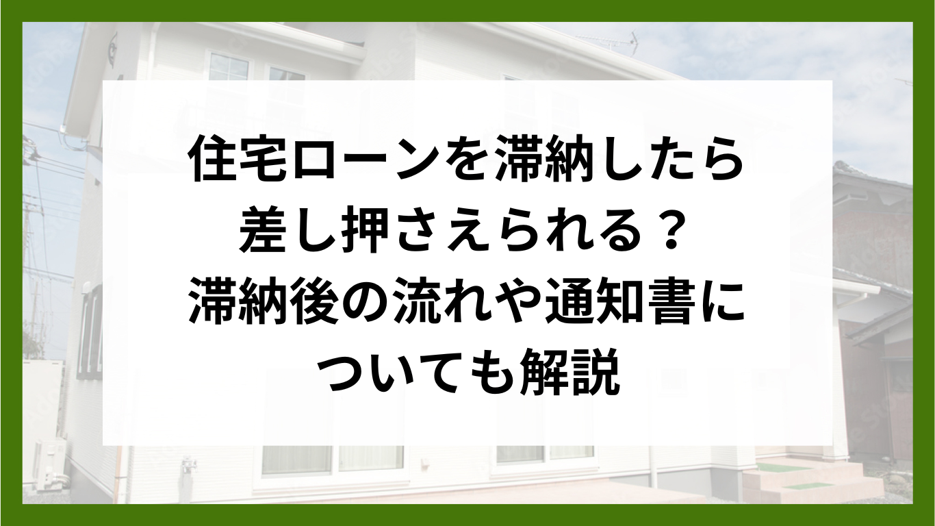 住宅ローンを滞納したら差し押さえられる？滞納後の流れや通知書についても解説