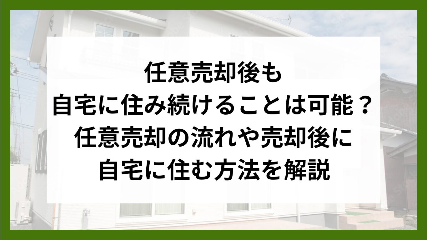 任意売却後も自宅に住み続けることは可能？任意売却の流れや売却後に自宅に住む方法を解説